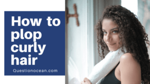 How To Plop Curly Hair - Everything You Need To Know - QuestionOcean